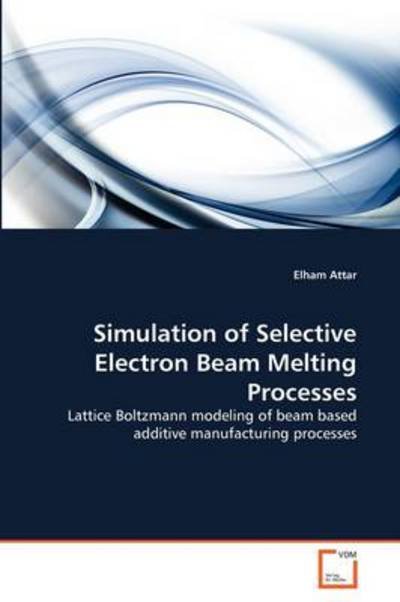 Cover for Elham Attar · Simulation of Selective Electron Beam Melting Processes: Lattice Boltzmann Modeling of Beam Based Additive Manufacturing Processes (Paperback Bog) (2011)