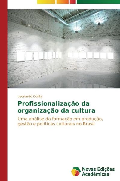 Cover for Leonardo Costa · Profissionalização Da Organização Da Cultura: Uma Análise Da Formação Em Produção, Gestão E Políticas Culturais No Brasil (Paperback Book) [Portuguese edition] (2014)