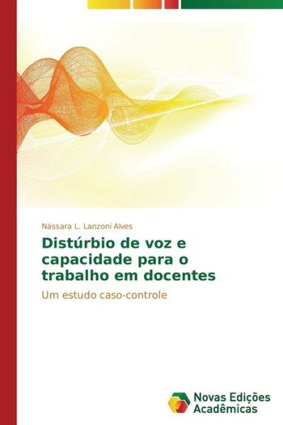 Cover for Nássara L. Lanzoni Alves · Distúrbio De Voz E Capacidade Para O Trabalho Em Docentes: Um Estudo Caso-controle (Paperback Book) [Portuguese edition] (2014)