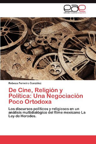 Cover for Rebeca Ferreiro González · De Cine, Religión Y Política: Una Negociación Poco Ortodoxa: Los Discursos Políticos Y Religiosos en Un Análisis Multidialógico Del Filme Mexicano La Ley De Herodes. (Paperback Book) [Spanish edition] (2012)