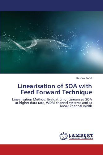 Cover for Keshav Sood · Linearisation of Soa with Feed Forward Technique: Linearisation Method, Evaluation of Linearised Soa at Higher Data Rate, Wdm Channel Systems and at Lower Channel Width (Paperback Book) (2013)