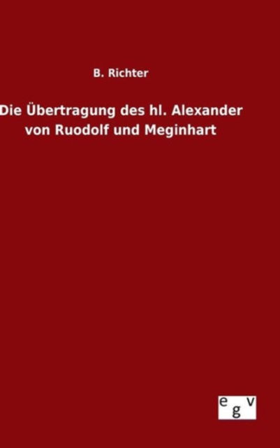 Cover for B Richter · Die Ubertragung Des Hl. Alexander Von Ruodolf Und Meginhart (Hardcover Book) (2015)