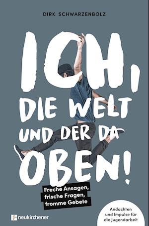 Cover for Dirk Schwarzenbolz · Ich, die Welt und DER da oben! - Freche Ansagen, frische Fragen, fromme Gebete (Paperback Book) (2022)