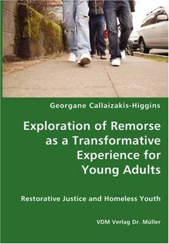 Exploration of Remorse As a Transformative Experience for Young Adults - Restorative Justice and Homeless Youth - Georgane Callaizakis-higgins - Books - VDM Verlag Dr. Mueller e.K. - 9783836428415 - November 3, 2007