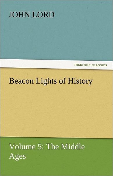 Cover for John Lord · Beacon Lights of History: Volume 5: the Middle Ages (Tredition Classics) (Paperback Book) (2011)