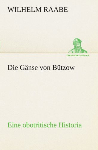 Cover for Wilhelm Raabe · Die Gänse Von Bützow: Eine Obotritische Historia (Tredition Classics) (German Edition) (Paperback Book) [German edition] (2012)