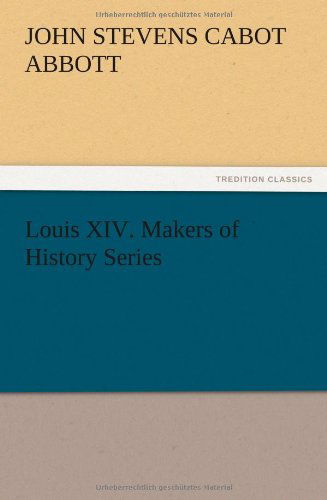 Louis Xiv. Makers of History Series - John S. C. Abbott - Books - TREDITION CLASSICS - 9783847222415 - December 13, 2012