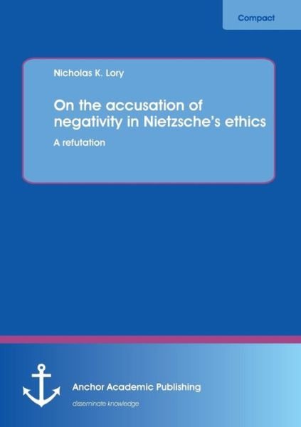 Cover for Nicholas K. Lory · On the Accusation of Negativity in Nietzsche's Ethics: a Refutation (Paperback Book) (2013)