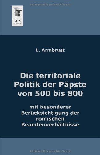 Cover for L. Armbrust · Die Territoriale Politik Der Paepste Von 500 Bis 800: Mit Besonderer Beruecksichtigung Der Roemischen Beamtenverhaeltnisse (Paperback Book) [German edition] (2013)