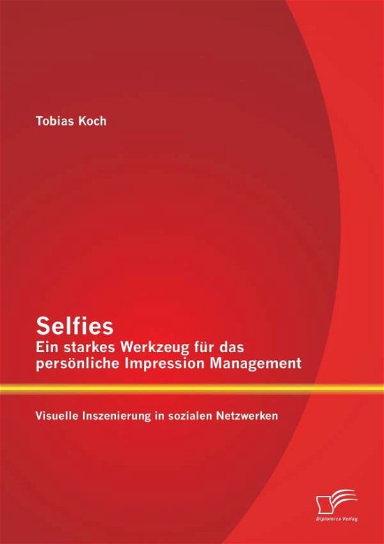 Cover for Tobias Koch · Selfies - Ein Starkes Werkzeug Für Das Persönliche Impression Management: Visuelle Inszenierung in Sozialen Netzwerken (Taschenbuch) [German edition] (2015)