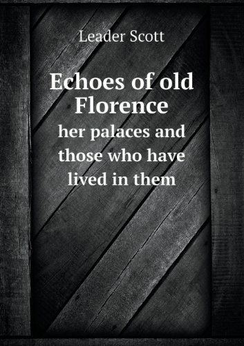 Cover for Leader Scott · Echoes of Old Florence Her Palaces and Those Who Have Lived in Them (Paperback Book) (2013)