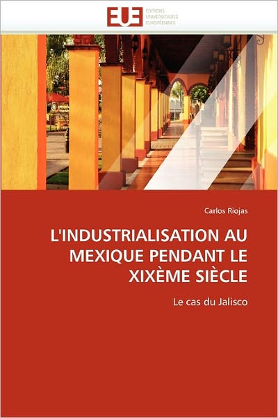 Cover for Carlos Riojas · L'industrialisation Au Mexique Pendant Le Xixème Siècle: Le Cas Du Jalisco (Paperback Book) [French edition] (2018)