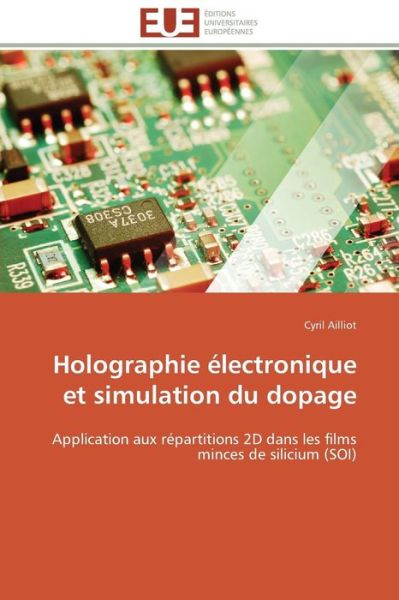 Cover for Cyril Ailliot · Holographie Électronique et Simulation Du Dopage: Application Aux Répartitions 2d Dans Les Films Minces De Silicium (Soi) (French Edition) (Taschenbuch) [French edition] (2018)