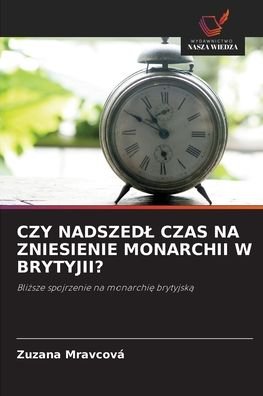 Cover for Zuzana Mravcova · Czy Nadszedl Czas Na Zniesienie Monarchii W Brytyjii? (Paperback Book) (2021)