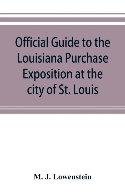 Cover for M J Lowenstein · Official guide to the Louisiana Purchase Exposition at the city of St. Louis, state of Missouri, April 30th to December 1st, 1904 (Paperback Book) (2019)