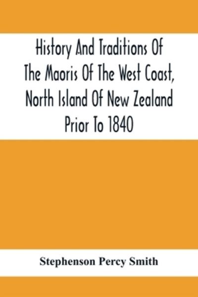 Cover for Stephenson Percy Smith · History And Traditions Of The Maoris Of The West Coast, North Island Of New Zealand Prior To 1840 (Paperback Book) (2021)