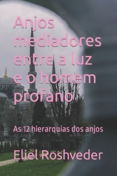 Cover for Eliel Roshveder · Anjos mediadores entre a luz e o homem profano: As 12 hierarquias dos anjos (Paperback Book) (2021)