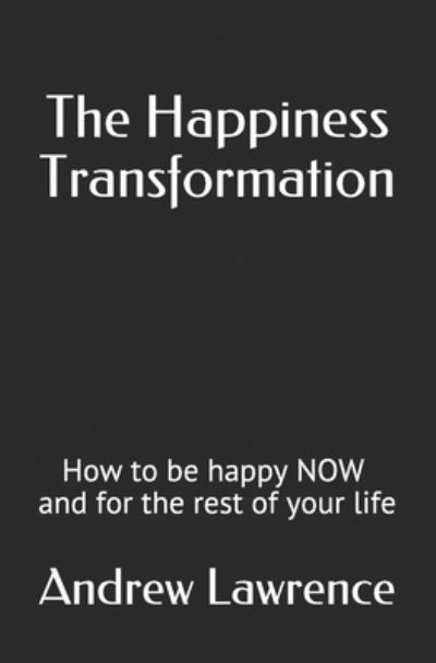 The Happiness Transformation: How to be happy NOW and for the rest of your life - Andrew Lawrence - Books - Independently Published - 9798708310415 - February 22, 2021