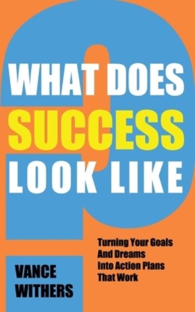 Cover for Vance Withers · What Does Success Look Like?: Turning Your Goals And Dreams Into Action Plans That Work (Paperback Book) (2021)