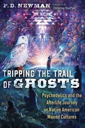 Tripping the Trail of Ghosts: Psychedelics and the Afterlife Journey in Native American Mound Cultures - P. D. Newman - Books - Inner Traditions Bear and Company - 9798888500415 - April 24, 2025