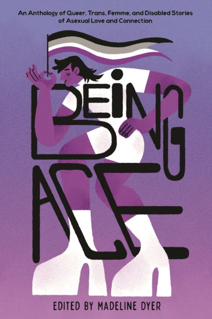 Cover for Edited by Madeline Dyer · Being Ace: An Anthology of Queer, Trans, Femme, and Disabled Stories of Asexual Love and Connection (Paperback Book) (2025)