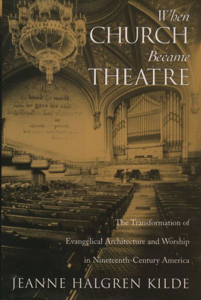 Cover for Kilde, Jeanne Halgren (Visiting Assistant Professor of Religious Studies, Visiting Assistant Professor of Religious Studies, Macalester College) · When Church Became Theatre: The Transformation of Evangelical Architecture and Worship in Nineteenth-Century America (Hardcover bog) (2002)