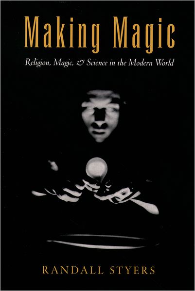 Making Magic: Religion, Magic, and Science in the Modern World - AAR Reflection and Theory in the Study of Religion - Styers, Randall (Assistant Professor of Religious Studies, Assistant Professor of Religious Studies, University of North Carolina at Chapel Hill) - Books - Oxford University Press Inc - 9780195169416 - January 15, 2004