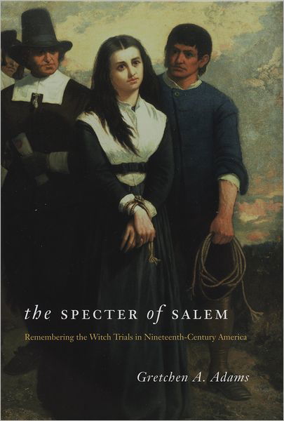 Cover for Gretchen A. Adams · The Specter of Salem: Remembering the Witch Trials in Nineteenth-Century America (Hardcover bog) (2009)