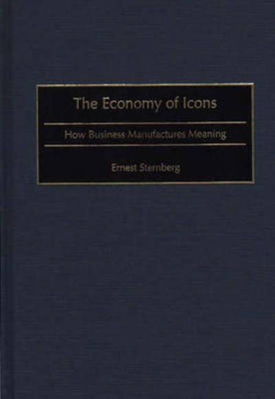 Cover for Ernest Sternberg · The Economy of Icons: How Business Manufactures Meaning (Hardcover Book) (1999)