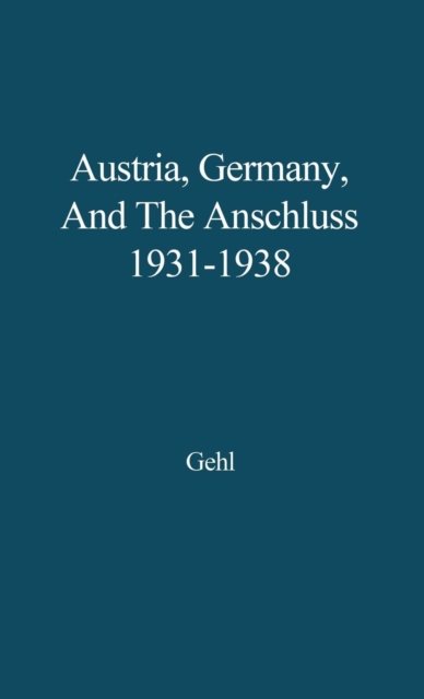 Austria, Germany, and the Anschluss, 1931-1938 - Jurgen Gehl - Bøger - Bloomsbury Publishing Plc - 9780313208416 - 12. september 1979