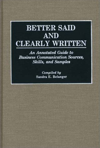 Cover for Sandra E. Belanger · Better Said and Clearly Written: An Annotated Guide to Business Communication Sources, Skills, and Samples - Bibliographies and Indexes in Mass Media and Communications (Hardcover Book) [Annotated edition] (1989)