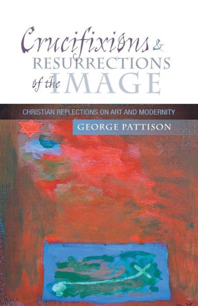 Cover for Professor George Pattison · Crucifixions and Resurrections of the Image: Reflections on Art and Modernity (Pocketbok) (2009)