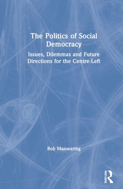 Cover for Manwaring, Rob (Flinders University, Australia) · The Politics of Social Democracy: Issues, Dilemmas, and Future Directions for the Centre-Left (Hardcover Book) (2021)