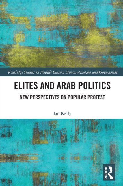 Cover for Ian Kelly · Elites and Arab Politics: New Perspectives on Popular Protest - Routledge Studies in Middle Eastern Democratization and Government (Paperback Book) (2023)