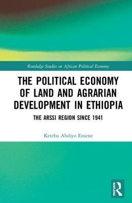 Cover for Ketebo Abdiyo Ensene · The Political Economy of Land and Agrarian Development in Ethiopia: The Arssi Region since 1941 - Routledge Studies on the Political Economy of Africa (Gebundenes Buch) (2018)