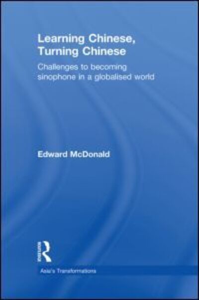 Cover for McDonald, Edward (The University of Sydney, Australia) · Learning Chinese, Turning Chinese: Challenges to Becoming Sinophone in a Globalised World - Asia's Transformations (Hardcover Book) (2011)