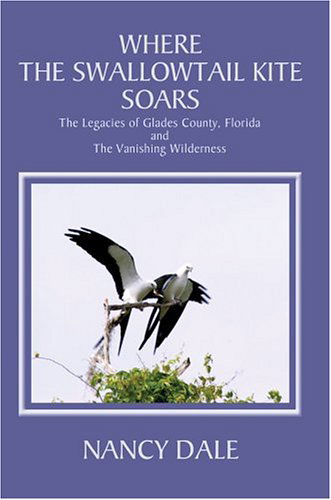 Cover for Nancy Dale · Where the Swallowtail Kite Soars: the Legacies of Glades County, Florida and the Vanishing Wilderness (Hardcover Book) (2004)