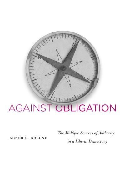 Cover for Abner S. Greene · Against Obligation: The Multiple Sources of Authority in a Liberal Democracy (Hardcover bog) (2012)