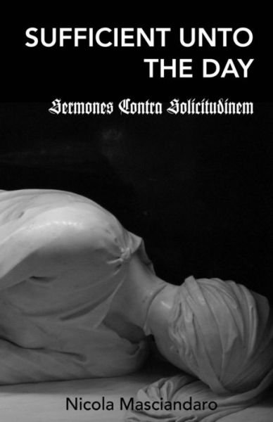 Cover for Nicola Masciandaro · Sufficient Unto the Day: Sermones Contra Solicitudinem (Pocketbok) (2014)