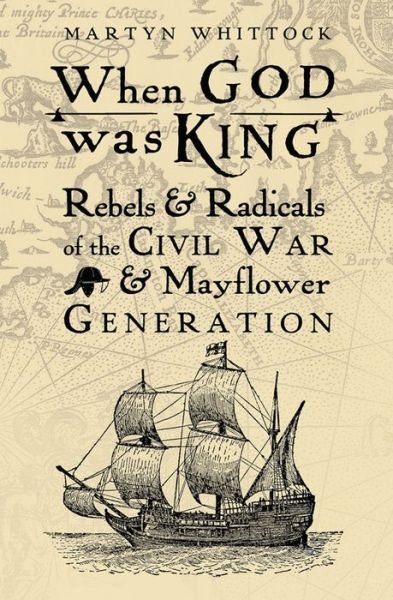 Cover for Martyn Whittock · When God was King: Rebels &amp; radicals of the Civil War &amp; Mayflower generation (Innbunden bok) [New edition] (2018)