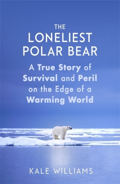 Cover for Kale Williams · The Loneliest Polar Bear: A True Story of Survival and Peril on the Edge of a Warming World (Hardcover Book) (2021)