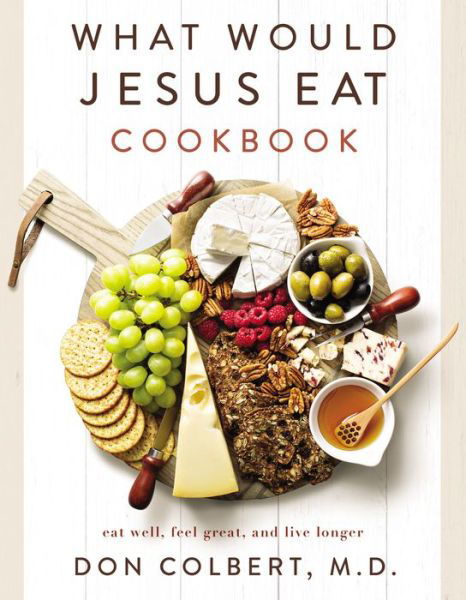 What Would Jesus Eat Cookbook: Eat Well, Feel Great, and Live Longer - Don Colbert - Books - Thomas Nelson Publishers - 9780785296416 - February 2, 2023