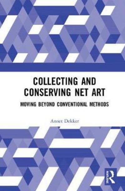 Cover for Dekker, Annet (University of Amsterdam, The Netherlands) · Collecting and Conserving Net Art: Moving beyond Conventional Methods (Hardcover bog) (2018)