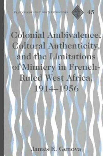Cover for James E. Genova · Colonial Ambivalence, Cultural Authenticity, and the Limitations of Mimicry in French-ruled West Africa, 1914-1956 - Francophone Cultures &amp; Literatures (Hardcover Book) (2004)