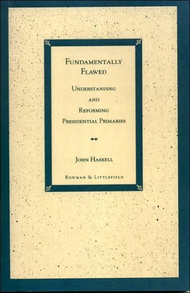 Fundamentally Flawed: Understanding and Reforming Presidential Primaries - John Haskell - Livres - Rowman & Littlefield - 9780847682416 - 28 juillet 1996