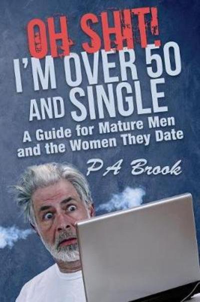 Oh Shit! I'm Over 50 and Single : A Guide for Mature Men and the Women They Date - P A Brook - Kirjat - Rated P Press - 9780998430416 - perjantai 17. marraskuuta 2017