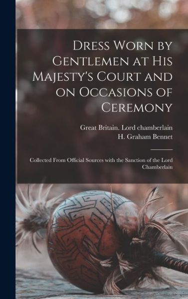 Cover for Great Britain Lord Chamberlain · Dress Worn by Gentlemen at His Majesty's Court and on Occasions of Ceremony; Collected From Official Sources With the Sanction of the Lord Chamberlain (Hardcover Book) (2021)