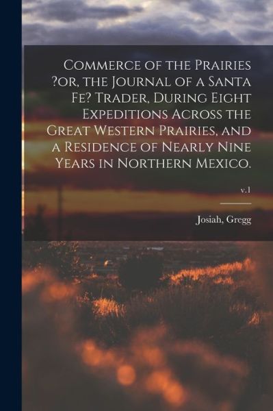 Cover for Josiah Gregg · Commerce of the Prairies ?or, the Journal of a Santa Fe? Trader, During Eight Expeditions Across the Great Western Prairies, and a Residence of Nearly Nine Years in Northern Mexico.; v.1 (Paperback Book) (2021)