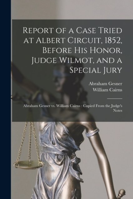 Cover for Abraham 1797-1864 Gesner · Report of a Case Tried at Albert Circuit, 1852, Before His Honor, Judge Wilmot, and a Special Jury [microform]: Abraham Gesner Vs. William Cairns: Copied From the Judge's Notes (Paperback Book) (2021)