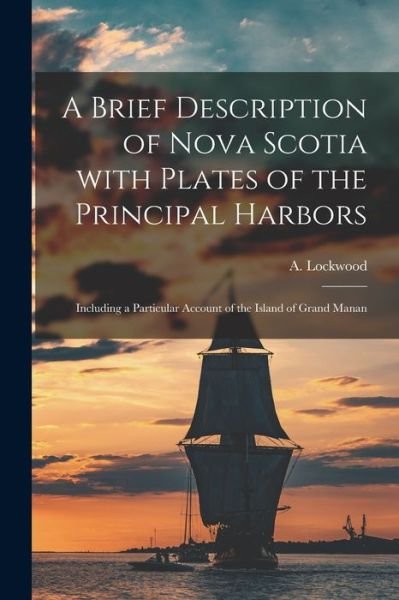 Cover for A (Anthony) Lockwood · A Brief Description of Nova Scotia With Plates of the Principal Harbors [microform]: Including a Particular Account of the Island of Grand Manan (Paperback Book) (2021)